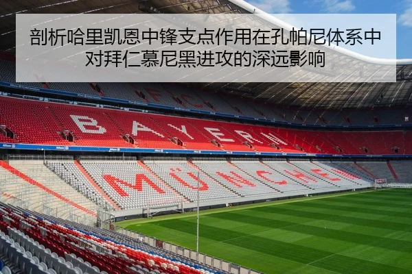剖析哈里凯恩中锋支点作用在孔帕尼体系中对拜仁慕尼黑进攻的深远影响