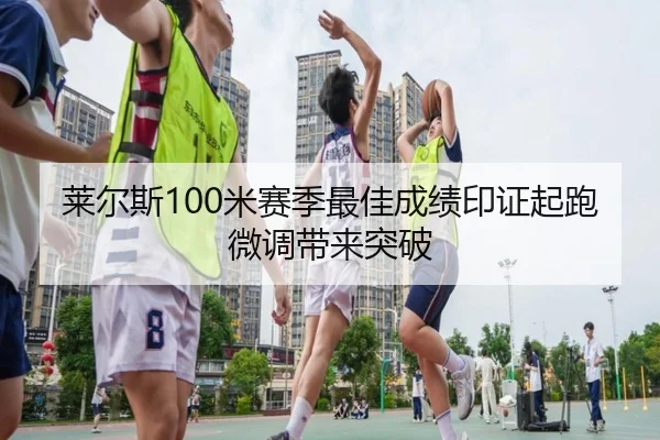 莱尔斯100米赛季最佳成绩印证起跑微调带来突破