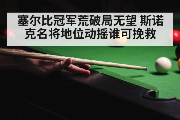 塞尔比冠军荒破局无望 斯诺克名将地位动摇谁可挽救