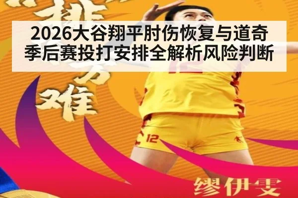 2026大谷翔平肘伤恢复与道奇季后赛投打安排全解析风险判断